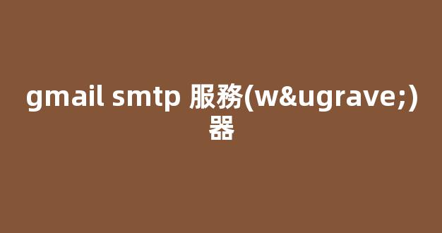 介紹Gmail SMTP 服務(wù)器：一種可靠的電子郵件傳輸方式
